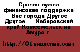 Срочно нужна финансовая поддержка! - Все города Другое » Другое   . Хабаровский край,Комсомольск-на-Амуре г.